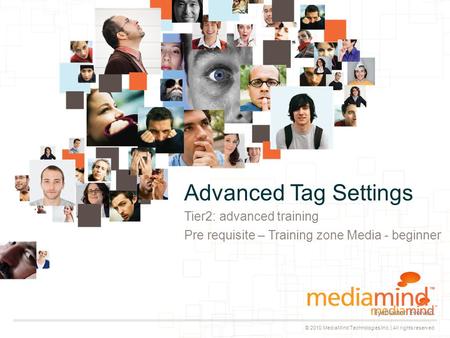 © 2010 MediaMind Technologies Inc. | All rights reserved Tier2: advanced training Pre requisite – Training zone Media - beginner Advanced Tag Settings.