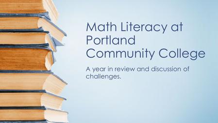 Math Literacy at Portland Community College A year in review and discussion of challenges.