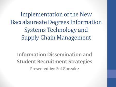 Implementation of the New Baccalaureate Degrees Information Systems Technology and Supply Chain Management Information Dissemination and Student Recruitment.