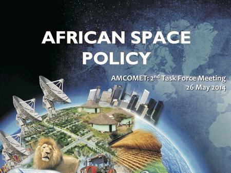 Draft African Space Policy AMCOMET: 2 nd Task Force Meeting 26 May 2014.