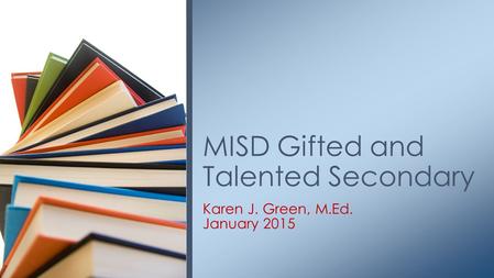 Karen J. Green, M.Ed. January 2015 MISD Gifted and Talented Secondary.