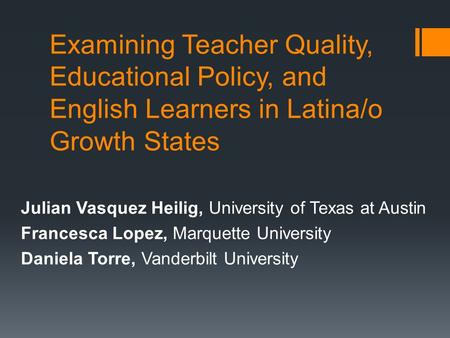 Examining Teacher Quality, Educational Policy, and English Learners in Latina/o Growth States Julian Vasquez Heilig, University of Texas at Austin Francesca.