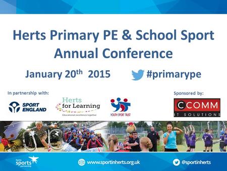 Herts Primary PE & School Sport Annual Conference January 20 th 2015 #primarype In partnership with: Sponsored by: