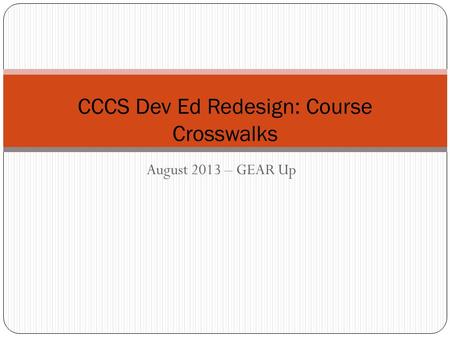 August 2013 – GEAR Up CCCS Dev Ed Redesign: Course Crosswalks.