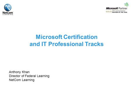 Microsoft Certification and IT Professional Tracks Anthony Khan Director of Federal Learning NetCom Learning.