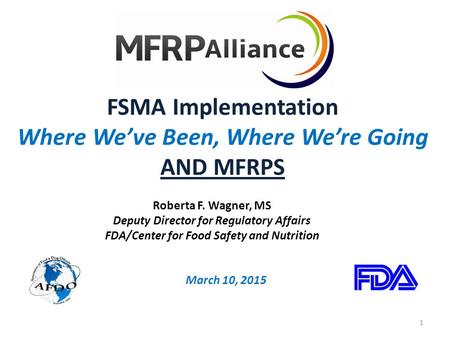 FSMA Implementation Where We’ve Been, Where We’re Going AND MFRPS March 10, 2015 Roberta F. Wagner, MS Deputy Director for Regulatory Affairs FDA/Center.