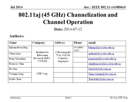 Doc.: IEEE 802.11-14/0806r0 SubmissionSlide 1 Date: 2014-07-12 Authors: 802.11aj (45 GHz) Channelization and Channel Operation Jul 2014 Bo Sun, ZTE Corp.