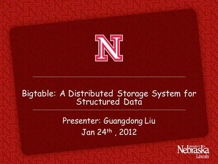 Bigtable: A Distributed Storage System for Structured Data Presenter: Guangdong Liu Jan 24 th, 2012.