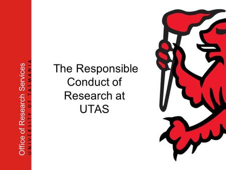 The Responsible Conduct of Research at UTAS Office of Research Services.