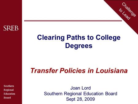 Southern Regional Education Board Challenge to Lead Clearing Paths to College Degrees Transfer Policies in Louisiana Joan Lord Southern Regional Education.
