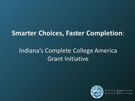 Smarter Choices, Faster Completion: Indiana’s Complete College America Grant Initiative.