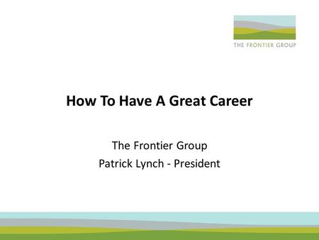 How To Have A Great Career The Frontier Group Patrick Lynch - President.