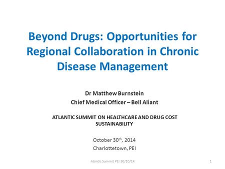 Beyond Drugs: Opportunities for Regional Collaboration in Chronic Disease Management Dr Matthew Burnstein Chief Medical Officer – Bell Aliant ATLANTIC.