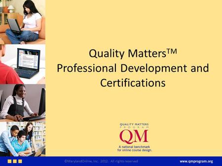 Quality Matters TM Professional Development and Certifications ©MarylandOnline, Inc. 2012. All rights reserved.