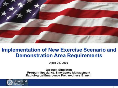 1 Implementation of New Exercise Scenario and Demonstration Area Requirements April 21, 2009 Jacques Singleton Program Specialist, Emergence Management.