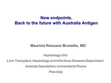 New endpoints. Back to the future with Australia Antigen Maurizia Rossana Brunetto, MD Hepatology Unit Liver Transplant, Hepatology and Infectious Diseases.