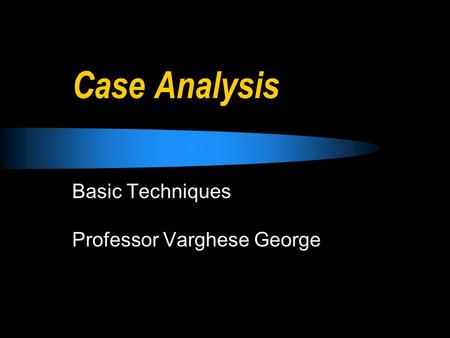 Case Analysis Basic Techniques Professor Varghese George.