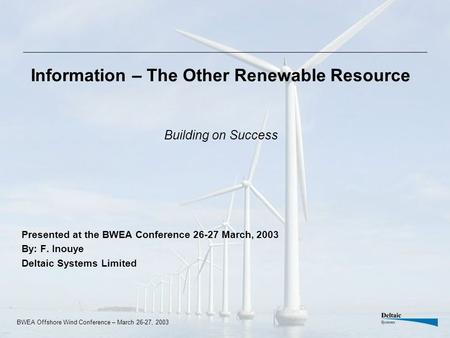 BWEA Offshore Wind Conference – March 26-27, 2003 Information – The Other Renewable Resource Building on Success Presented at the BWEA Conference 26-27.