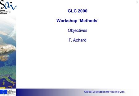 1 Has EO found its customers? GLC 2000 Workshop ‘Methods’ Objectives F. Achard Global Vegetation Monitoring Unit.