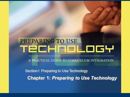 Chapter 1: Preparing to Use Technology Section I: Preparing to Use Technology.