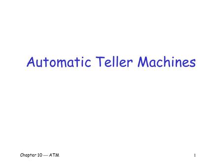 Chapter 10  ATM 1 Automatic Teller Machines. Chapter 10  ATM 2 Automatic Teller Machines  “…one of the most influential technological innovations of.
