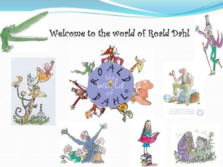 Welcome to the world of Roald Dahl Celebrating the World’s Greatest Storyteller Roald Dahl.