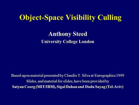 Object-Space Visibility Culling Anthony Steed University College London Based upon material presented by Claudio T. Silva at Eurographics 1999 Slides,