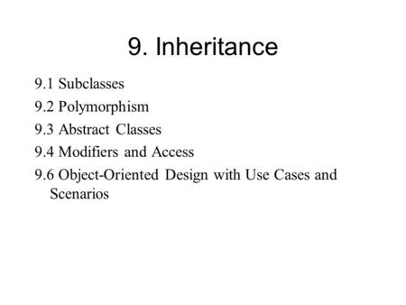 9. Inheritance 9.1 Subclasses 9.2 Polymorphism 9.3 Abstract Classes 9.4 Modifiers and Access 9.6 Object-Oriented Design with Use Cases and Scenarios.