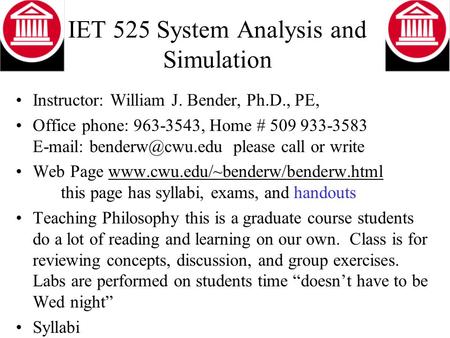 IET 525 System Analysis and Simulation Instructor: William J. Bender, Ph.D., PE, Office phone: 963-3543, Home # 509 933-3583   please.