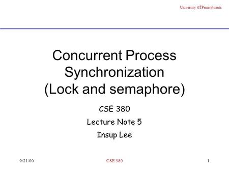 University of Pennsylvania 9/21/00CSE 3801 Concurrent Process Synchronization (Lock and semaphore) CSE 380 Lecture Note 5 Insup Lee.