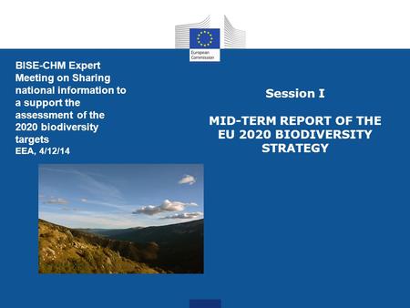 Session I MID-TERM REPORT OF THE EU 2020 BIODIVERSITY STRATEGY BISE-CHM Expert Meeting on Sharing national information to a support the assessment of the.