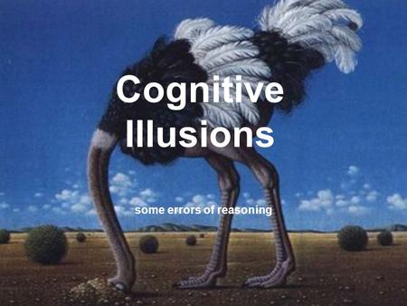 some errors of reasoning Cognitive Illusions The Argument Perception, memory and “reason” are reliable but not infallible. There are errors of reasoning.