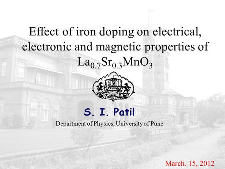 Effect of iron doping on electrical, electronic and magnetic properties of La 0.7 Sr 0.3 MnO 3 S. I. Patil Department of Physics, University of Pune March.
