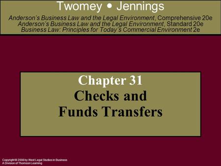 Copyright © 2008 by West Legal Studies in Business A Division of Thomson Learning Chapter 31 Checks and Funds Transfers Twomey Jennings Anderson’s Business.