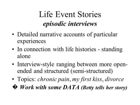 Life Event Stories episodic interviews Detailed narrative accounts of particular experiences In connection with life histories - standing alone Interview-style.