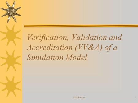 Verification, Validation and Accreditation (VV&A) of a Simulation Model Aslı Sencer.