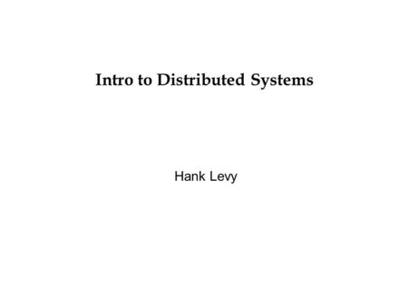 Intro to Distributed Systems Hank Levy. 25/24/2015 Distributed Systems Nearly all systems today are distributed in some way, e.g.: –they use email –they.