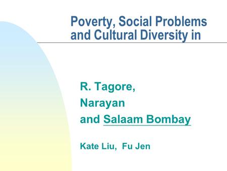 Poverty, Social Problems and Cultural Diversity in R. Tagore, Narayan and Salaam Bombay Kate Liu, Fu Jen.