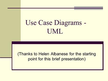 Use Case Diagrams - UML (Thanks to Helen Albanese for the starting point for this brief presentation)
