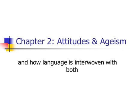 Chapter 2: Attitudes & Ageism and how language is interwoven with both.