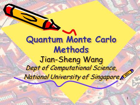 1 Quantum Monte Carlo Methods Jian-Sheng Wang Dept of Computational Science, National University of Singapore.