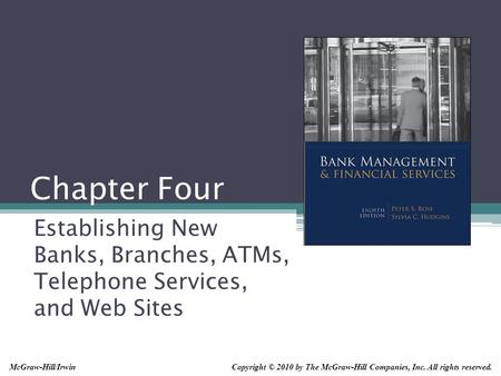 Chapter Four Establishing New Banks, Branches, ATMs, Telephone Services, and Web Sites Copyright © 2010 by The McGraw-Hill Companies, Inc. All rights reserved.McGraw-Hill/Irwin.