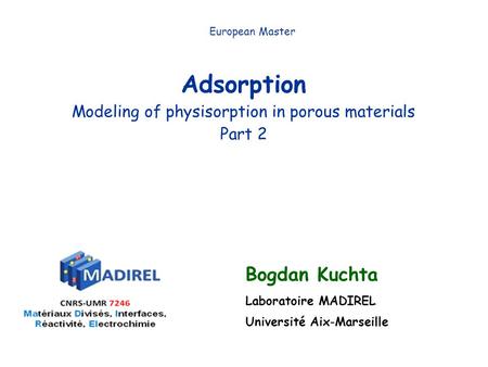 Adsorption Modeling of physisorption in porous materials Part 2 European Master Bogdan Kuchta Laboratoire MADIREL Université Aix-Marseille.