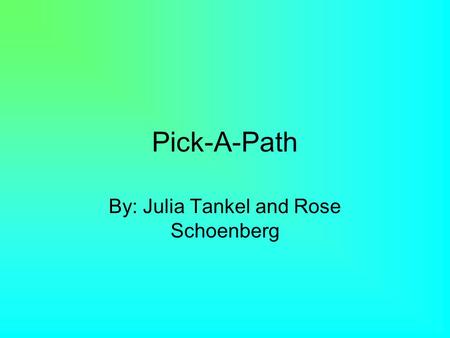 Pick-A-Path By: Julia Tankel and Rose Schoenberg.