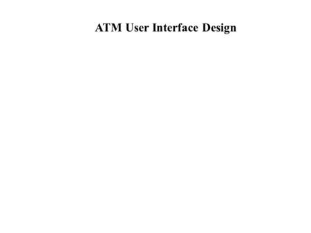 ATM User Interface Design. Requirements A bank customer is able to access his or her account using an automatic teller machine. To be able to use an ATM.