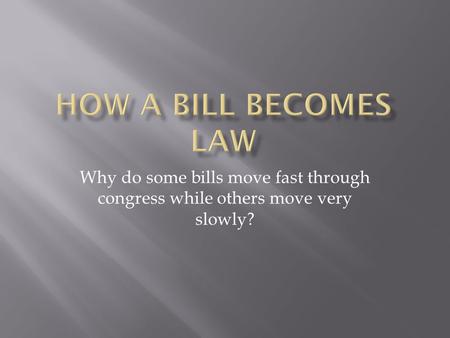 HoW a Bill BECOMES LAW Why do some bills move fast through congress while others move very slowly?
