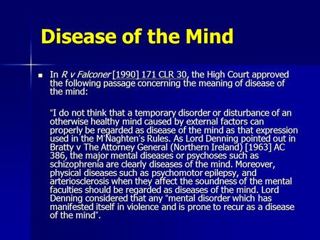 Disease of the Mind In R v Falconer [1990] 171 CLR 30, the High Court approved the following passage concerning the meaning of disease of the mind: In.