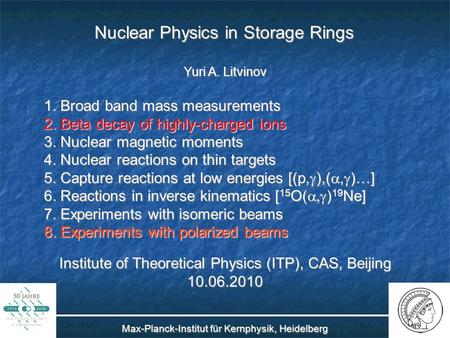 Nuclear Physics in Storage Rings Yuri A. Litvinov Institute of Theoretical Physics (ITP), CAS, Beijing 10.06.2010 Max-Planck-Institut für Kernphysik, Heidelberg.
