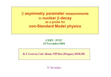  asymmetry parameter measurements in nuclear  -decay as a probe for non-Standard Model physics K.U.Leuven, Univ. Bonn, NPI Rez (Prague), ISOLDE CERN.