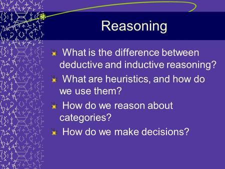 Reasoning What is the difference between deductive and inductive reasoning? What are heuristics, and how do we use them? How do we reason about categories?